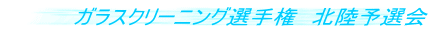 ガラスクリーニング選手権 北陸予選会