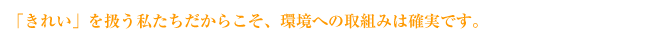 「きれい」を扱う私たちだからこそ、環境への取組みは確実です。