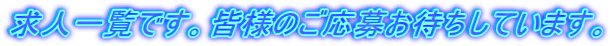 求人一覧です。皆様のご応募お待ちしています。